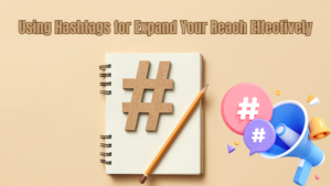 Using Hashtags for Social Media: Expand Your Reach Effectively