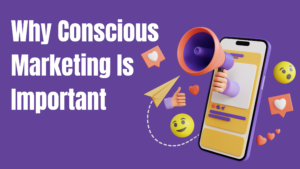 What Is Conscious Marketing and Its Importance for Businesses