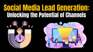 Social Media Lead Generation: Unlocking the Potential of Channels
